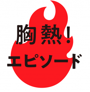 胸熱！エピソード