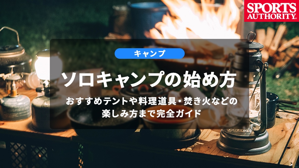 【ソロキャンプの始め方】おすすめテントや料理道具・焚き火などの楽しみ方まで完全ガイド